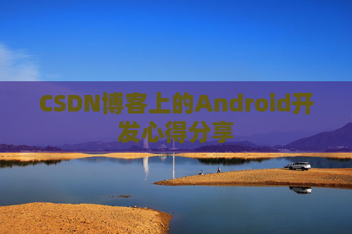 CSDN博客上的Android开发心得分享